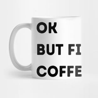 Ok But First, Coffee. Mug